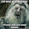 you-have-no-power-here-previous-meme-king-ardak-kumerin.jpg